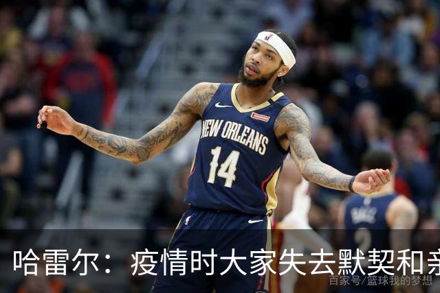 哈雷尔：疫情时大家失去默契&亲朋去世 况且热火三巨头首年也输了