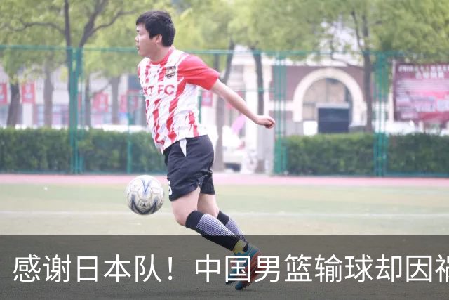 感谢日本队！中国男篮输球却因祸得福，赛后收获3个好消息